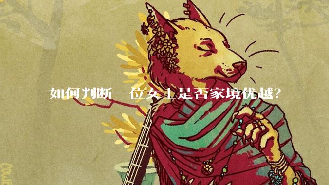 如何判断一位女士是否家境优越？