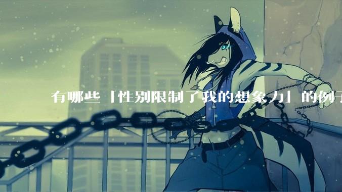 有哪些「性别限制了我的想象力」的例子？