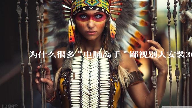 为什么很多"电脑高手"鄙视别人安装360?