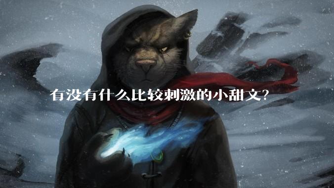 有没有什么比较刺激的小甜文？