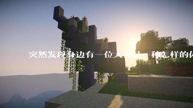 突然发现身边有一位大神是一种怎样的体验?