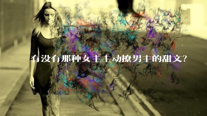 有没有那种女主主动撩男主的甜文？
