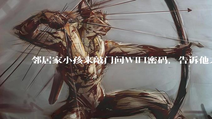 邻居家小孩来敲门问WiFi密码，告诉他之后，他竟然几部手机电视全用上。你说该怎么办？