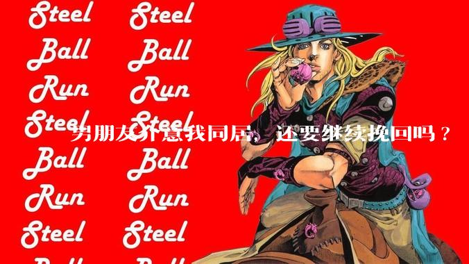 男朋友介意我同居，还要继续挽回吗?