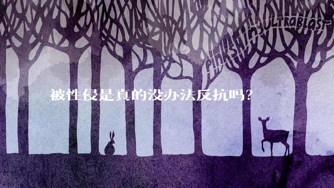 被性侵是真的没办法反抗吗？