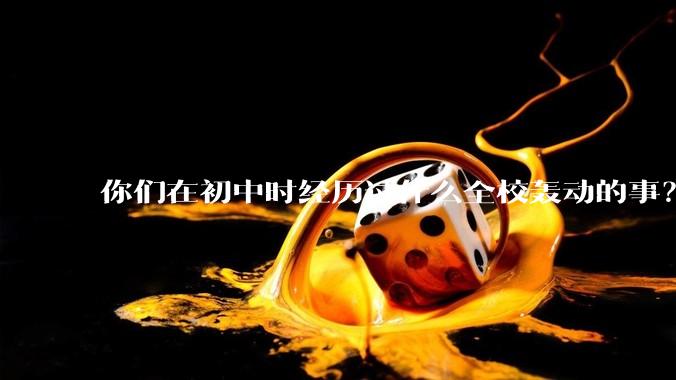你们在初中时经历过什么全校轰动的事？