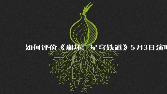 如何评价《崩坏：星穹铁道》5月3日演唱会的嘉宾谭晶老师因档期原因无法参演，官方的处理措施是否合理？