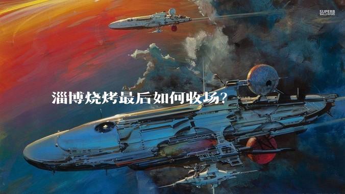 淄博烧烤最后如何收场？