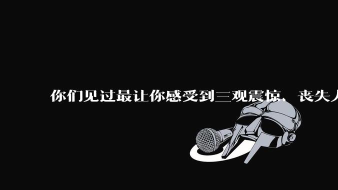 你们见过最让你感受到三观震惊、丧失人伦的事情是什么?