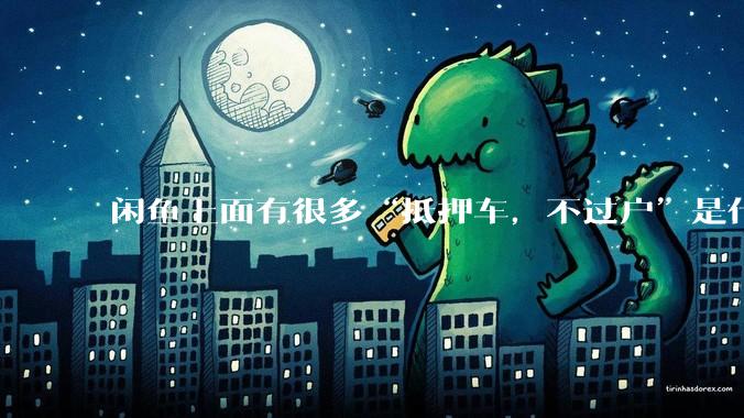 闲鱼上面有很多“抵押车，不过户”是什么意思？可以买吗？有什么套路？