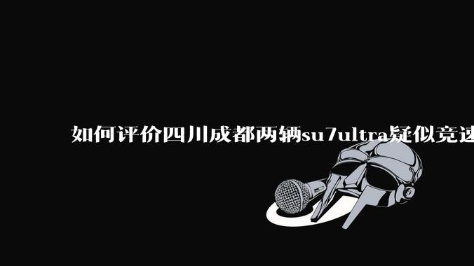 如何评价四川成都两辆su7ultra疑似竞速，导致严重事故？