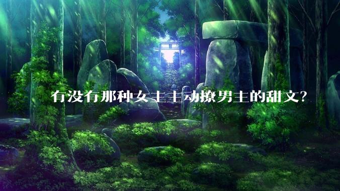 有没有那种女主主动撩男主的甜文？