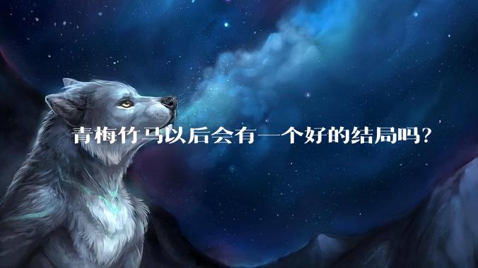 青梅竹马以后会有一个好的结局吗？