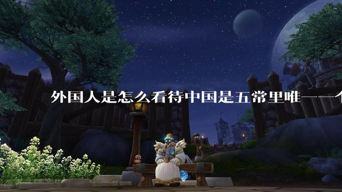 外国人是怎么看待中国是五常里唯一一个不是白人面孔的国家？