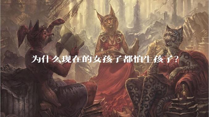 为什么现在的女孩子都怕生孩子？