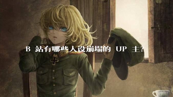 B 站有哪些人设崩塌的 UP 主？