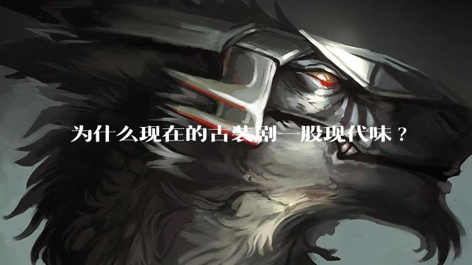 为什么现在的古装剧一股现代味?