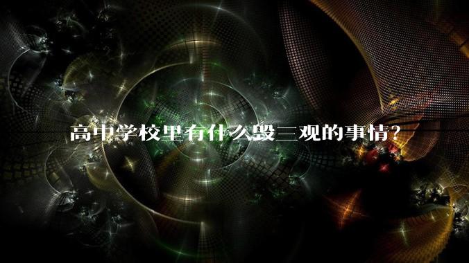 高中学校里有什么毁三观的事情？