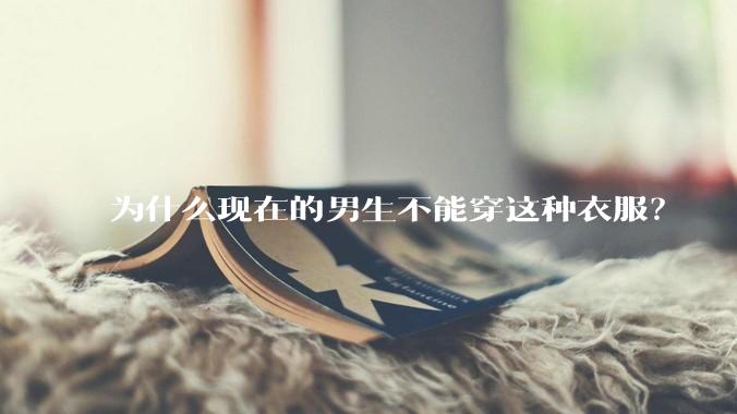 为什么现在的男生不能穿这种衣服？