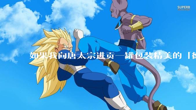 如果我向唐太宗进贡一罐包装精美的「德芙巧克力」会怎么样?