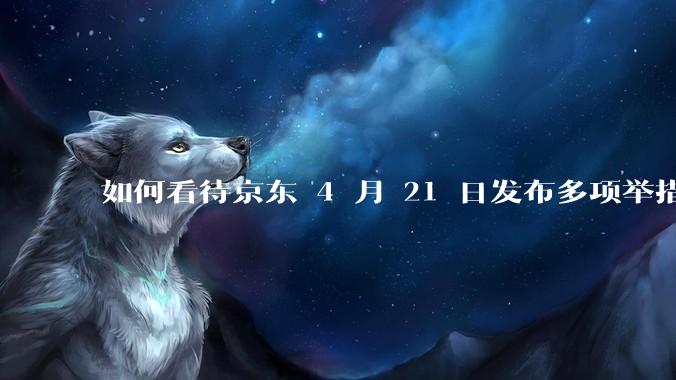 如何看待京东 4 月 21 日发布多项举措「支持外卖骑手自由接单」，保障骑手群体收入？