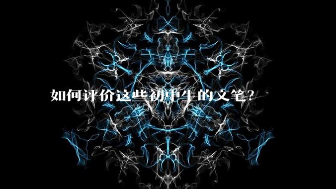 如何评价这些初中生的文笔？