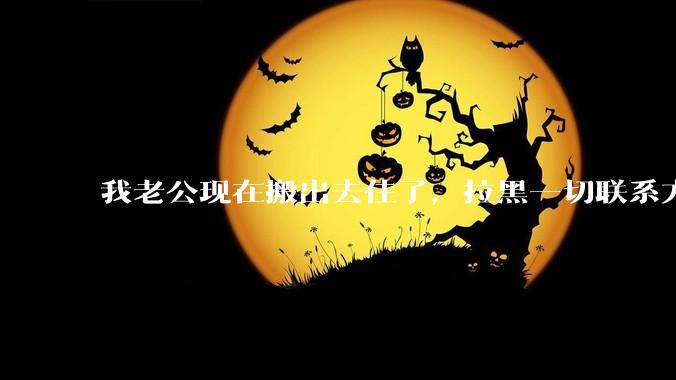 我老公现在搬出去住了，拉黑一切联系方式，铁了心要我签离婚协议，我实在没办法咯，知友没有没有好的建议？