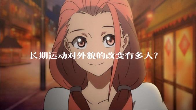 长期运动对外貌的改变有多大？