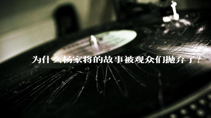 为什么杨家将的故事被观众们抛弃了？