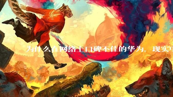 为什么在网络上口碑不佳的华为，现实中的销量却相当好？