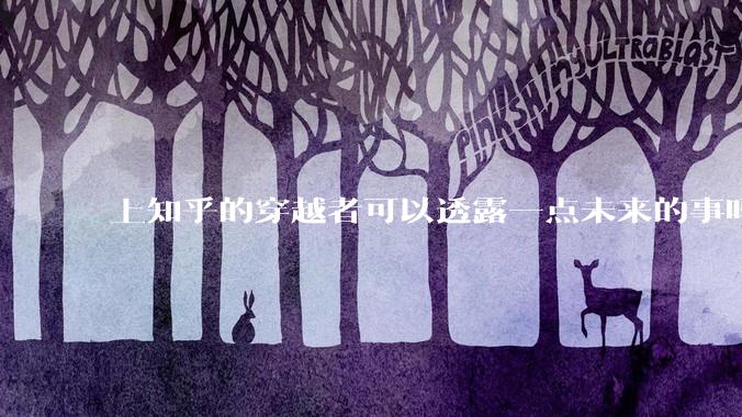 上知乎的穿越者可以透露一点未来的事吗？