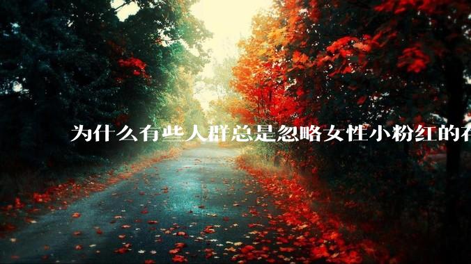 为什么有些人群总是忽略女性小粉红的存在呢？