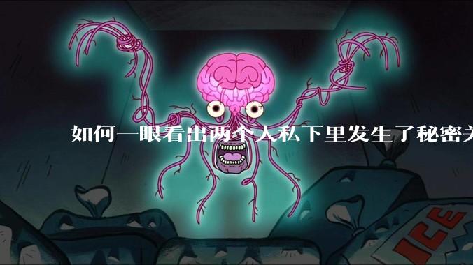如何一眼看出两个人私下里发生了秘密关系？