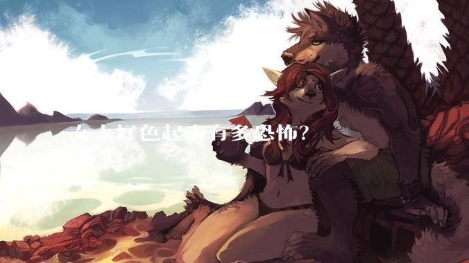 女人好色起来有多恐怖？